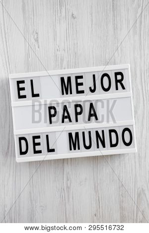 'el Mejor Papa Del Mundo' Words On Lightbox Over White Wooden Surface, Overhead View. Top View, From