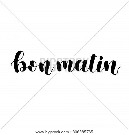 Bon Matin. Good Morning In French. Hand Lettering Illustration. Motivating Modern Calligraphy.
