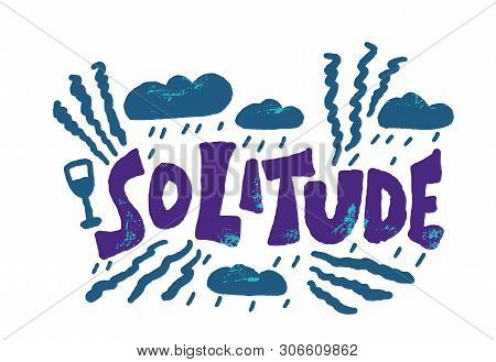Solitude Hand Drawn Lettering With Rain Clouds, Wine Glass And Decoration. Vector Depressed, Unhappy