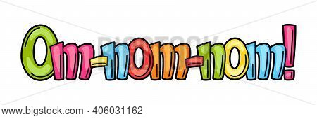 Om-nom-nom Cartoon Phrase. Funny Text For Delicious Food
