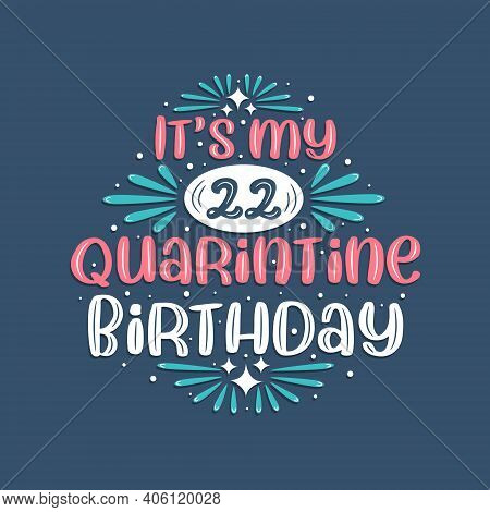 It's My 22nd Quarantine Birthday, 22 Years Birthday Design. 22nd Birthday Celebration On Quarantine.