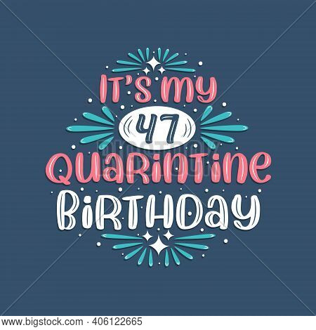 It's My 47 Quarantine Birthday, 47 Years Birthday Design. 47th Birthday Celebration On Quarantine.
