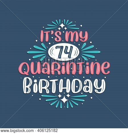 It's My 74 Quarantine Birthday, 74 Years Birthday Design. 74th Birthday Celebration On Quarantine.