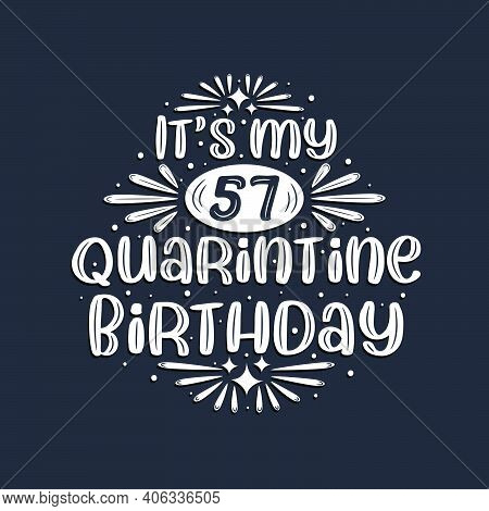 It's My 57 Quarantine Birthday, 57 Years Birthday Design.