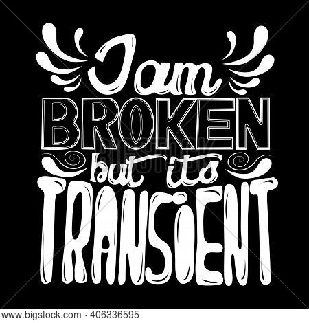 I'm Broken But Its Transient. Life Saying. Hand Drawn Illustration With Hand Lettering. This Illustr