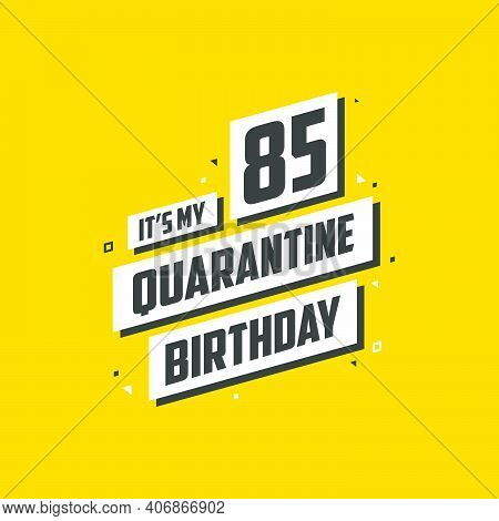 It's My 85 Quarantine Birthday, 85 Years Birthday Design. 85th Birthday Celebration On Quarantine.