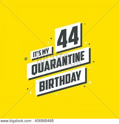 It's My 44 Quarantine Birthday, 44 Years Birthday Design. 44th Birthday Celebration On Quarantine.