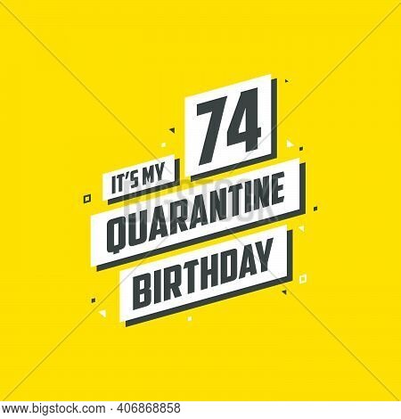 It's My 74 Quarantine Birthday, 74 Years Birthday Design. 74th Birthday Celebration On Quarantine.