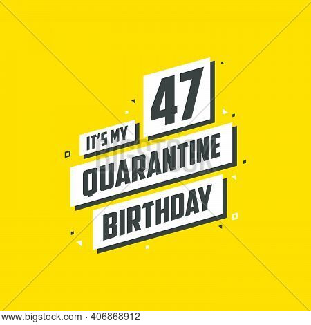 It's My 47 Quarantine Birthday, 47 Years Birthday Design. 47th Birthday Celebration On Quarantine.