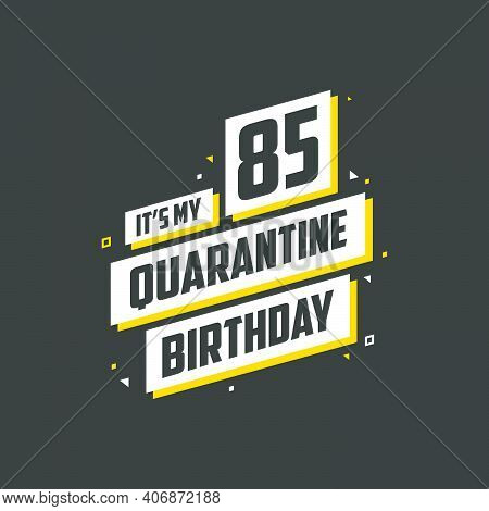It's My 85 Quarantine Birthday, 85 Years Birthday Design. 85th Birthday Celebration On Quarantine.
