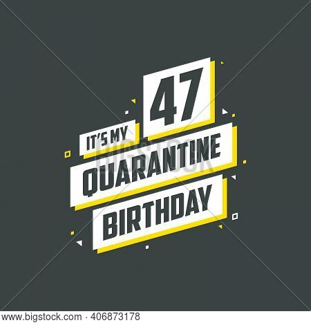 It\'s My 47 Quarantine Birthday, 47 Years Birthday Design. 47th Birthday Celebration On Quarantine.