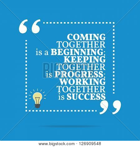 Inspirational Motivational Quote. Coming Together Is A Beginning; Keeping Together Is Progress; Work