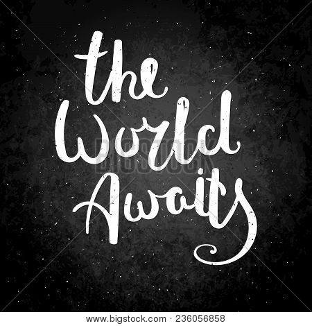 The World Awaits. Hand Drawn Vector Lettering Phrase. Modern Motivating Calligraphy Decor For Wall, 
