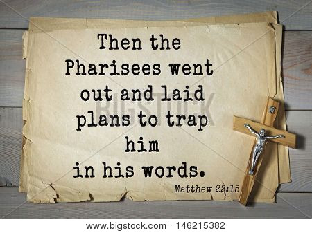 Bible verses from Matthew.Then the Pharisees went out and laid plans to trap him in his words. 