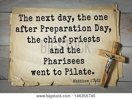 Bible verses from Matthew.The next day, the one after Preparation Day, the chief priests and the Pharisees went to Pilate. 