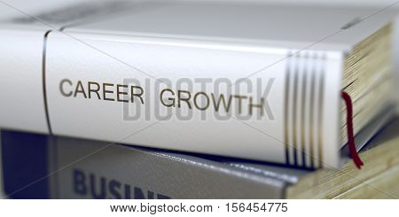 Career Growth - Book Title. Career Growth. Book Title on the Spine. Career Growth - Book Title on the Spine. Closeup View. Stack of Business Books. Toned Image. 3D Illustration.
