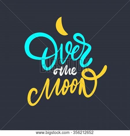 Over The Moon. Hand Drawn Motivation Lettering Phrase. Vector Illustration. Isolated On Black Backgr