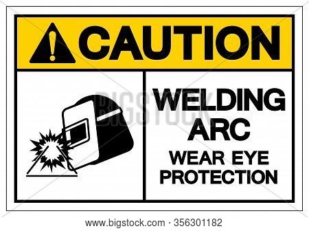 Caution Welding Arc Wear Eye Protection Symbol Sign, Vector Illustration, Isolated On White Backgrou