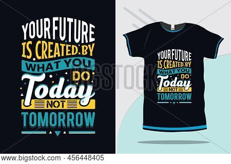 Your Future Is Created By What You Do Today Not Tomorrow Motivational Quote Typography Tshirt Design