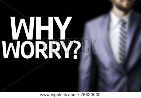 Business man with the text Why Worry? in a concept image