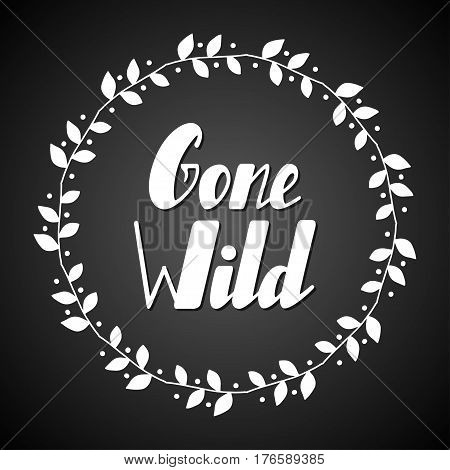 Hand written lettering Gone wild made in vector. Inspiration hand drawn floral wreath with quote script. Floral wreath with inspirational text for poster or card design.