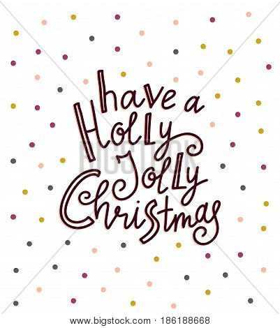 Merry Christmas and New year card. Vector Holiday Illustration with Lettering label on the confetti background. Hand drawn greeting card with stylish lettering - Have a Holly Jolly Christmas.