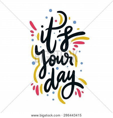 Its Your Day. Hand Drawn Vector Lettering Phrase. Positive Slogan Illustration.