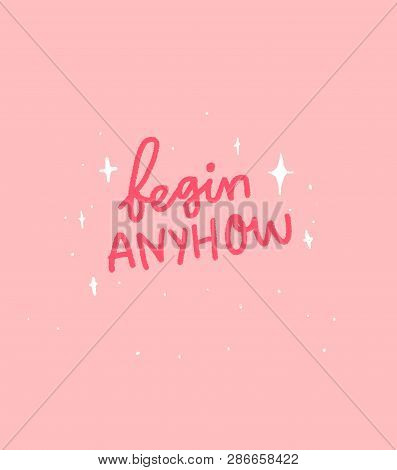 Begin Anyhow. Motivational Quote Lettering On Pink Background