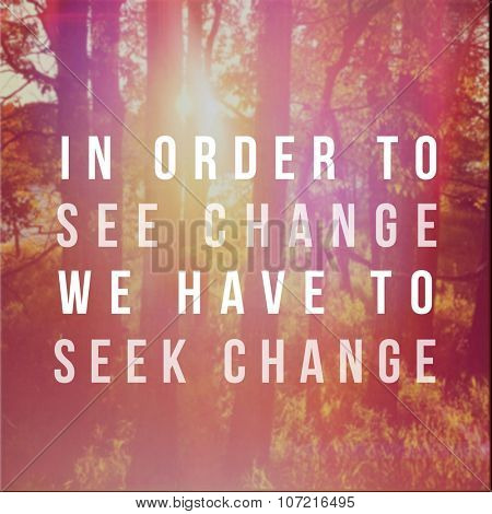 Inspirational Typographic Quote - in order to see change we have to seek change