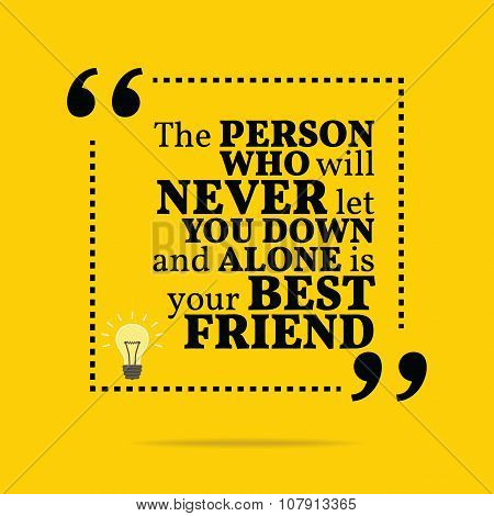 Inspirational Motivational Quote. The Person Who Will Never Let You Down And Alone Is Your Best Frie