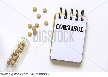 Cortisol Word On The Sheet With Pills Of Cortisol With White Background. Medical Concept.