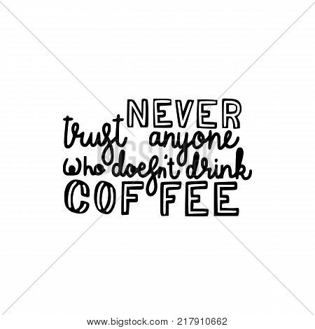 never trust anyone who doesnt drink coffee brush hand drawn inscription isolated on white background