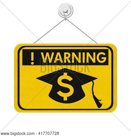 Student Loan Warning Message With Grad Hat And Dollar Sign Symbol On A On Yellow Caution Hanging Sig