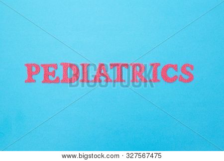 Inscription Pediatrics In Red Letters On A Blue Background. Concept Medical Section Dealing With The
