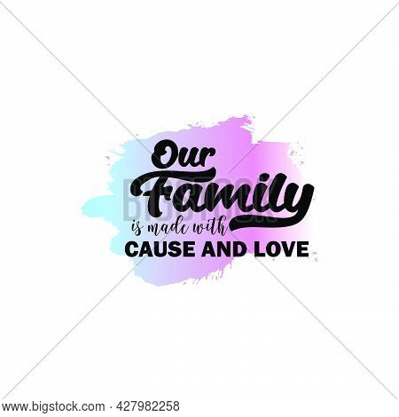 Our Family Is Made With Cause And Love. Modern Sublimation Quote For T-shirt, Mug, Etc. Simple Desig