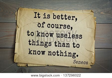 Quote of the Roman philosopher and poet Seneca (4 BC-65 AD). It is better, of course, to know useless things than to know nothing. 