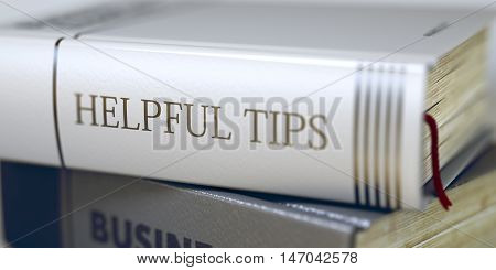 Book in the Pile with the Title on the Spine Helpful Tips. Close-up of a Book with the Title on Spine Helpful Tips. Blurred Image. Selective focus. 3D Illustration.