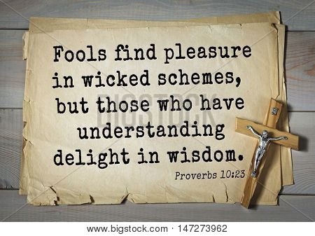 TOP- 150.  Bible Verses about Wisdom.Fools find pleasure in wicked schemes, but those who have understanding delight in wisdom. 