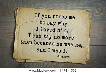  TOP-100.French writer and philosopher Michel de Montaigne quote.If you press me to say why I loved him, I can say no more than because he was he, and I was I.