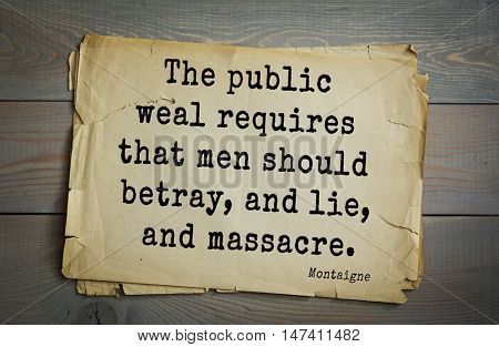 TOP-100. French writer and philosopher Michel de Montaigne quote.The public weal requires that men should betray, and lie, and massacre.