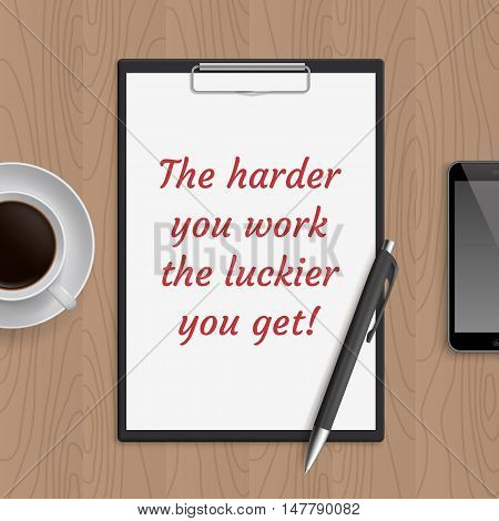 Quote: the harder you work the luckier you get. Motivation concept. Inspiration text. White paper, coffee, mobile phone and pen on wooden workplace table. Vector illustration.