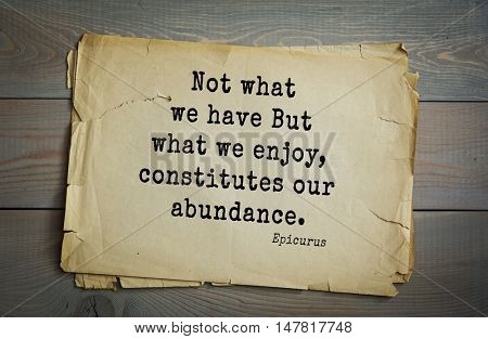 TOP-20. Ancient Greek philosopher Epicurus quote. Not what we have But what we enjoy, constitutes our abundance.