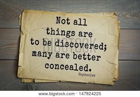 TOP-150. Sophocles (Athenian playwright, tragedian) quote.Not all things are to be discovered; many are better concealed.