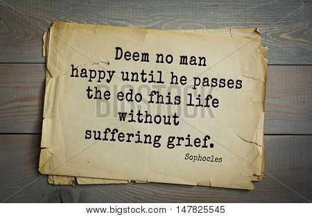 TOP-150. Sophocles (Athenian playwright, tragedian) quote.Deem no man happy until he passes the edo fhis life without suffering grief.