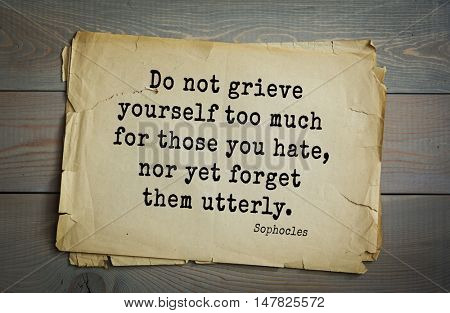 TOP-150. Sophocles (Athenian playwright, tragedian) quote.Do not grieve yourself too much for those you hate, nor yet forget them utterly.