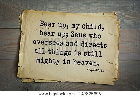 TOP-150. Sophocles (Athenian playwright, tragedian) quote.Bear up, my child, bear up; Zeus who oversees and directs all things is still mighty in heaven.