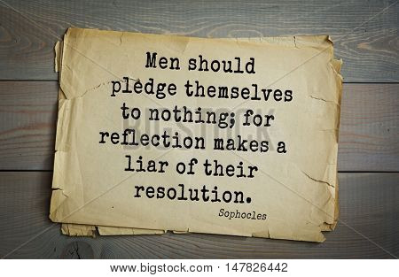TOP-150. Sophocles (Athenian playwright, tragedian) quote.Men should pledge themselves to nothing; for reflection makes a liar of their resolution.