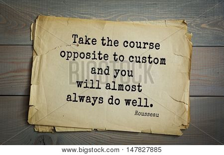 TOP-60. Jean-Jacques Rousseau (French philosopher, writer, thinker of the Enlightenment) quote. Take the course opposite to custom and you will almost always do well.