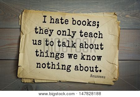 TOP-60. Jean-Jacques Rousseau (French philosopher, writer, thinker of the Enlightenment) quote.I hate books; they only teach us to talk about things we know nothing about.