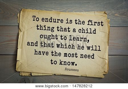 TOP-60. Jean-Jacques Rousseau (French philosopher, writer, thinker of Enlightenment) quote.
To endure is the first thing that a child ought to learn, and that which he will have the most need to know.